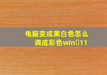 电脑变成黑白色怎么调成彩色win 11